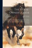 The Horse-Owner's Guide: Or, Practical Instructions On the Horseman's Points, the Horse in Health, the Horse in Sickness ... Embracing, Also, a di F. H. Walther edito da LEGARE STREET PR