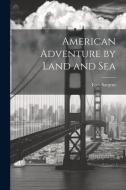 American Adventure by Land and Sea di Epes Sargent edito da LEGARE STREET PR