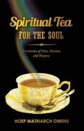 Spiritual Tea For The Soul: Testimonies of Pain, Passion, and Purpose di Hoep Matriarch Owens edito da LIGHTNING SOURCE INC