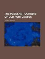 The Pleasant Comedie of Old Fortunatus di Thomas Dekker edito da Rarebooksclub.com