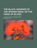 The Black Avenger of the Spanish Main, or the Fiend of Blood; A Story of the Buccaneer Times di Ned Buntline edito da Rarebooksclub.com
