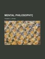 Mental Philosophy] di Thomas Cogswell Upham edito da Rarebooksclub.com