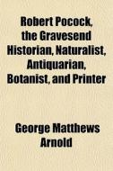 Robert Pocock, The Gravesend Historian, di George Matthews Arnold edito da General Books