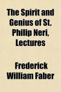 The Spirit And Genius Of St. Philip Neri, Lectures di Frederick William Faber edito da General Books Llc