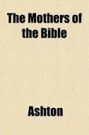 The Mothers Of The Bible di Ashton edito da General Books