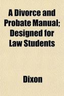 A Divorce And Probate Manual; Designed F di Robert Ed. Dixon edito da General Books