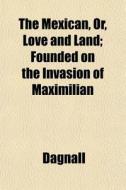 The Mexican, Or, Love And Land; Founded di Dagnall edito da General Books