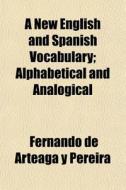 A New English And Spanish Vocabulary; Al di Fernando De Arteaga y. Pereira edito da General Books