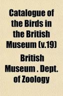 Catalogue Of The Birds In The British Mu di British Museum Dept of Zoology edito da General Books