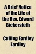 A Brief Notice Of The Life Of The Rev. Edward Bickersteth di Culling Eardley Eardley edito da General Books Llc