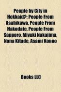 People By City In Hokkaido: People From Asahikawa, People From Hakodate, People From Sapporo, Miyuki Nakajima, Nana Kitade, Asami Konno edito da Books Llc