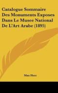 Catalogue Sommaire Des Monuments Exposes Dans Le Musee National de L'Art Arabe (1895) di Max Herz edito da Kessinger Publishing