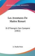Les Aventures de Maitre Renart: Et D'Ysengrin Son Compere (1861) di A. Paulin Paris edito da Kessinger Publishing