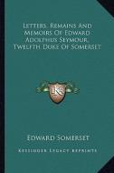 Letters, Remains and Memoirs of Edward Adolphus Seymour, Twelfth Duke of Somerset di Edward Somerset edito da Kessinger Publishing
