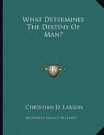 What Determines the Destiny of Man? di Christian D. Larson edito da Kessinger Publishing
