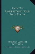 How to Understand Your Bible Better di Harriet-Louise H. Patterson edito da Kessinger Publishing