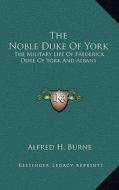 The Noble Duke of York: The Military Life of Frederick Duke of York and Albany di Alfred H. Burne edito da Kessinger Publishing