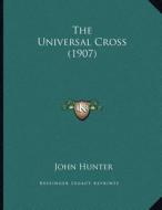 The Universal Cross (1907) di John Hunter edito da Kessinger Publishing