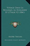 Voyage Dans La Belgique, La Hollande Et L'Italie V2 (1841) di Andre Thouin edito da Kessinger Publishing