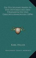 Die Disciplinarstrafen in Den Oesterreichischen Strafanstalten Und Gerichtsgefangnissen (1894) di Karl Hiller edito da Kessinger Publishing