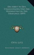 Die Arbeit in Den Strafanstalten Und Der Verdienstanteil Der Straflinge (1899) di Otto Lutz edito da Kessinger Publishing
