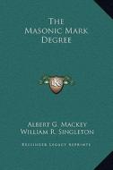 The Masonic Mark Degree di Albert Gallatin Mackey, William R. Singleton edito da Kessinger Publishing