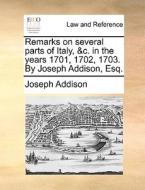 Remarks On Several Parts Of Italy, &c. In The Years 1701, 1702, 1703. By Joseph Addison, Esq; di Joseph Addison edito da Gale Ecco, Print Editions