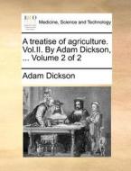 A Treatise Of Agriculture. Vol.ii. By Adam Dickson, ... Volume 2 Of 2 di Adam Dickson edito da Gale Ecco, Print Editions