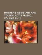 Mother's Assistant and Young Lady's Friend Volume 11-12 di Books Group edito da Rarebooksclub.com
