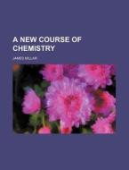A New Course of Chemistry di James Millar edito da Rarebooksclub.com