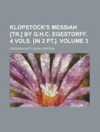 Klopstock's Messiah [Tr.] by G.H.C. Egestorff. 4 Vols. [In 2 PT.] Volume 3 di Friedrich Gottlieb Klopstock edito da Rarebooksclub.com