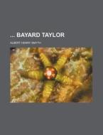 Bayard Taylor di Albert Henry Smyth edito da Rarebooksclub.com