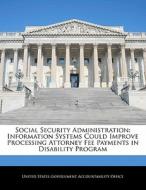 Social Security Administration: Information Systems Could Improve Processing Attorney Fee Payments In Disability Program edito da Bibliogov