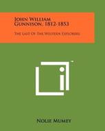 John William Gunnison, 1812-1853: The Last of the Western Explorers di Nolie Mumey edito da Literary Licensing, LLC