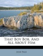 That Boy Bob, and All about Him di Jesse Page edito da Nabu Press
