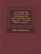 Grundzuge Der Astronomie Und Astrologie Der Alten Besonders Der Aegypter di Max Uhlemann edito da Nabu Press