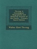 Thwing: A Genealogical, Biographical and Historical Account of the Family di Walter Eliot Thwing edito da Nabu Press