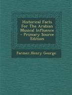 Historical Facts for the Arabian Musical Influence di Henry George Farmer edito da Nabu Press