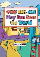 Only Kids and Play Can Save the World di Lisa Forbes edito da Lulu.com