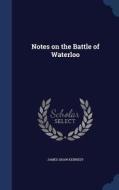 Notes On The Battle Of Waterloo di James Shaw Kennedy edito da Sagwan Press