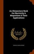 An Elementary Book On Electricity & Magnetism & Their Applications di Dugald Caleb Jackson edito da Arkose Press
