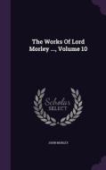 The Works Of Lord Morley ..., Volume 10 di John Morley edito da Palala Press