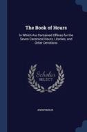 The Book Of Hours: In Which Are Containe di ANONYMOUS edito da Lightning Source Uk Ltd