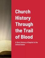 Church History Through the Trail of Blood di Joseph Roberts edito da Lulu.com