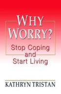 Why Worry?: Stop Coping and Start Living di Kathryn Tristan edito da Thorndike Press