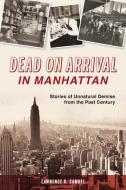 Dead on Arrival in Manhattan: Stories of Unnatural Demise from the Past Century di Lawrence R. Samuel edito da HISTORY PR