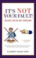 It's Not Your Fault!: Because You're Not Choosing! di Elizabeth Helen Ivory edito da AUTHORHOUSE