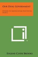 Our Dual Government: Studies in Americanism for Young People di Eugene Clyde Brooks edito da Literary Licensing, LLC