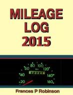 Mileage Log 2015 di Frances P. Robinson edito da Createspace