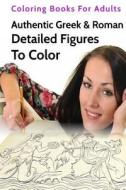 Authentic Greek & Roman Detailed Figures to Color: Coloring Books for Adults di B. Well edito da Createspace